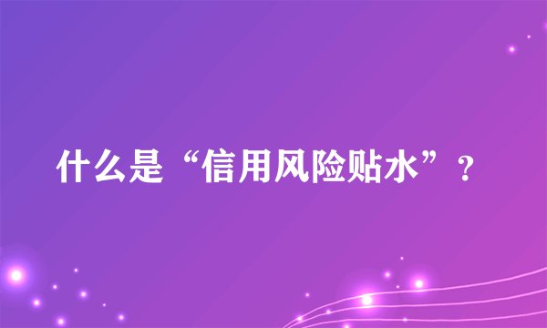 什么是“信用风险贴水”？
