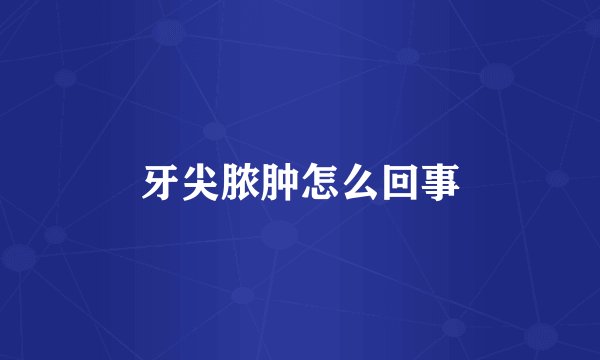 牙尖脓肿怎么回事