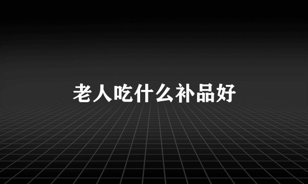 老人吃什么补品好