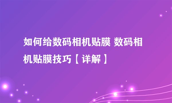 如何给数码相机贴膜 数码相机贴膜技巧【详解】