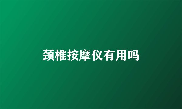 颈椎按摩仪有用吗