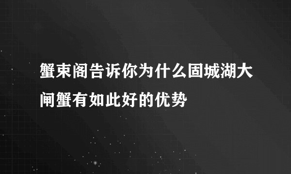 蟹束阁告诉你为什么固城湖大闸蟹有如此好的优势