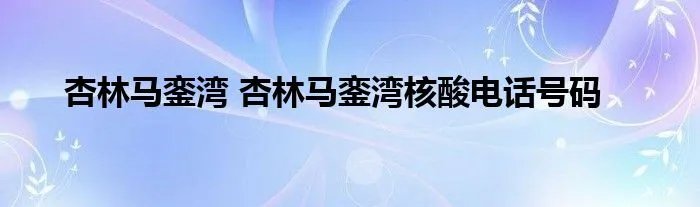 杏林马銮湾 杏林马銮湾核酸电话号码