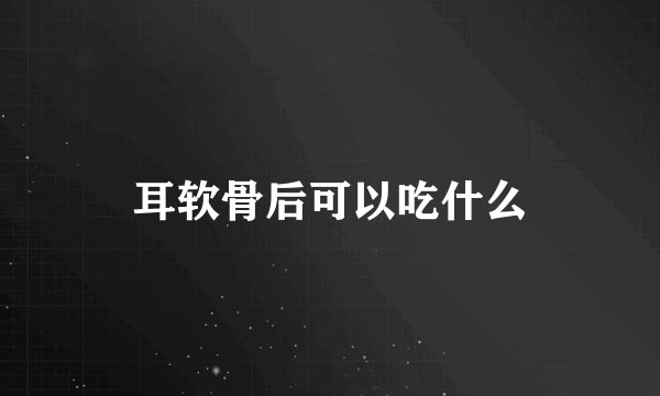 耳软骨后可以吃什么