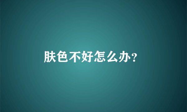 肤色不好怎么办？