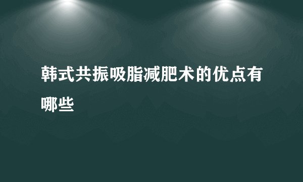 韩式共振吸脂减肥术的优点有哪些