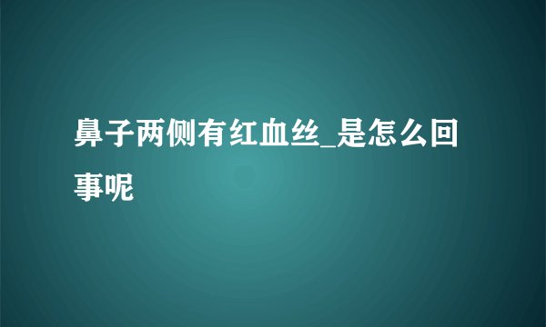 鼻子两侧有红血丝_是怎么回事呢