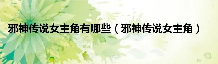 邪神传说女主角有哪些（邪神传说女主角）