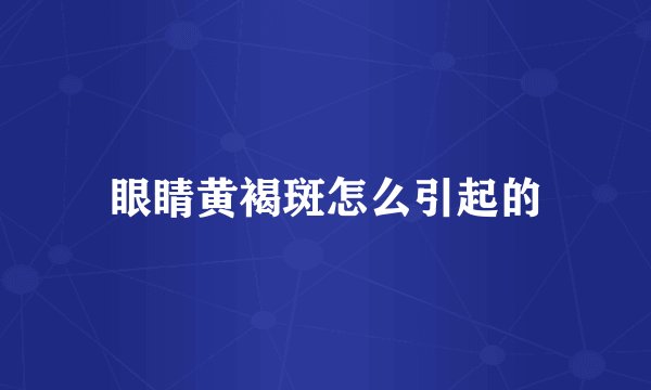 眼睛黄褐斑怎么引起的