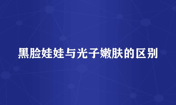 黑脸娃娃与光子嫩肤的区别