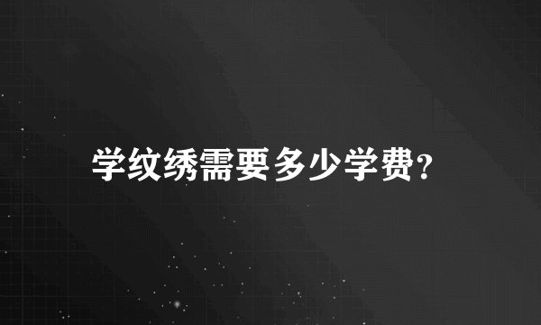 学纹绣需要多少学费？