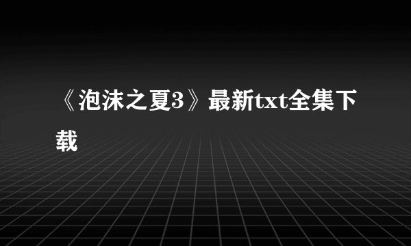 《泡沫之夏3》最新txt全集下载