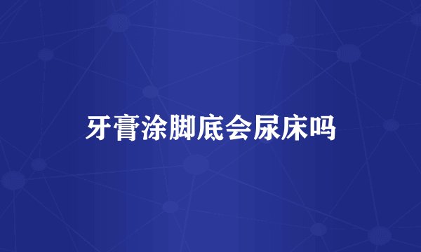 牙膏涂脚底会尿床吗
