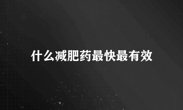 什么减肥药最快最有效