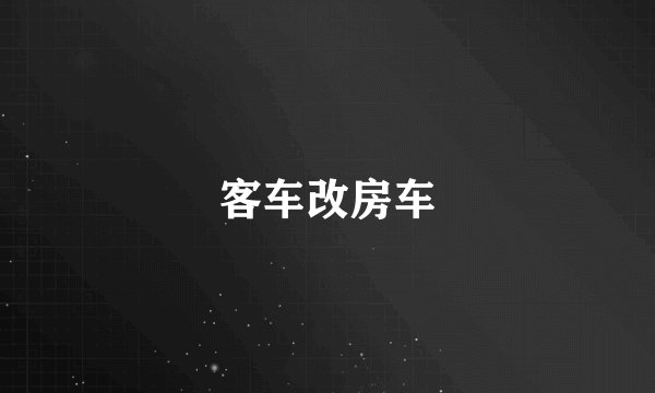 客车改房车