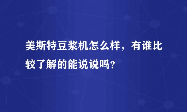 美斯特豆浆机怎么样,有谁比较了解的能说说吗?