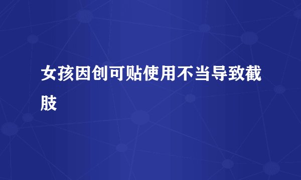 女孩因创可贴使用不当导致截肢