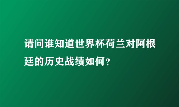 请问谁知道世界杯荷兰对阿根廷的历史战绩如何？