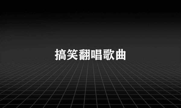 搞笑翻唱歌曲