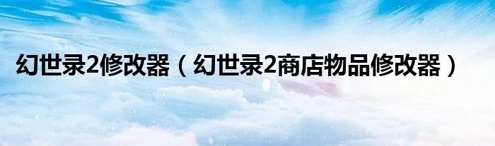 幻世录2修改器（幻世录2商店物品修改器）