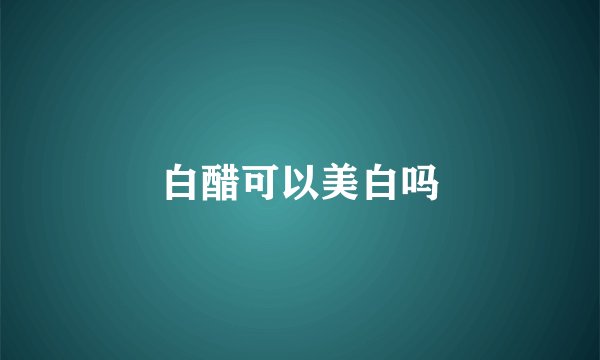 白醋可以美白吗