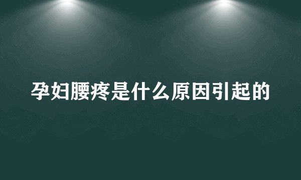 孕妇腰疼是什么原因引起的