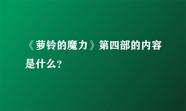 《萝铃的魔力》第四部的内容是什么？