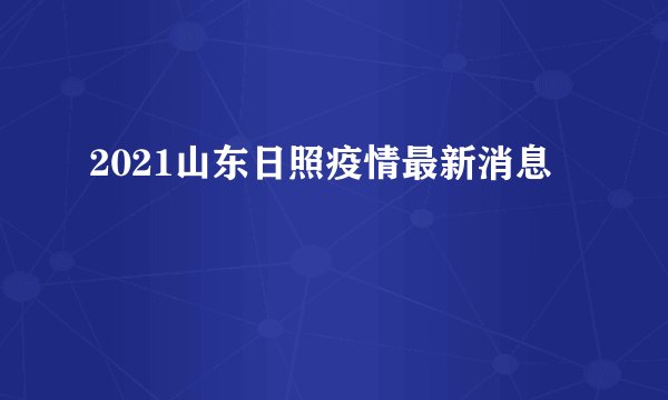 2021山东日照疫情最新消息