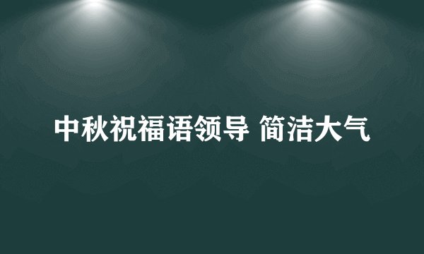 中秋祝福语领导 简洁大气