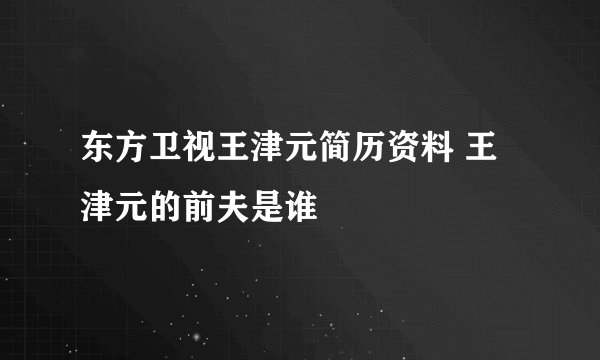 东方卫视王津元简历资料 王津元的前夫是谁