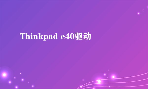 Thinkpad e40驱动