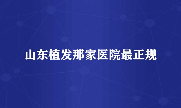 山东植发那家医院最正规