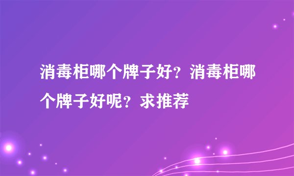 消毒柜哪个牌子好？消毒柜哪个牌子好呢？求推荐