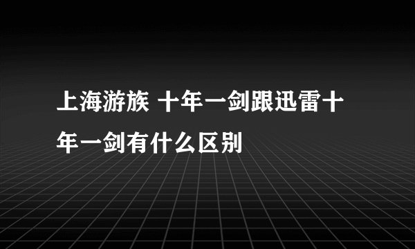 上海游族 十年一剑跟迅雷十年一剑有什么区别