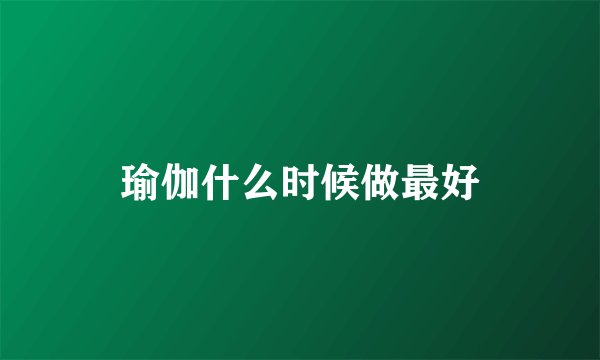 瑜伽什么时候做最好