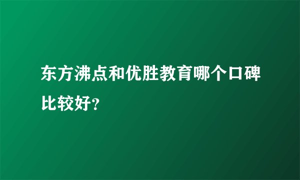 东方沸点和优胜教育哪个口碑比较好？