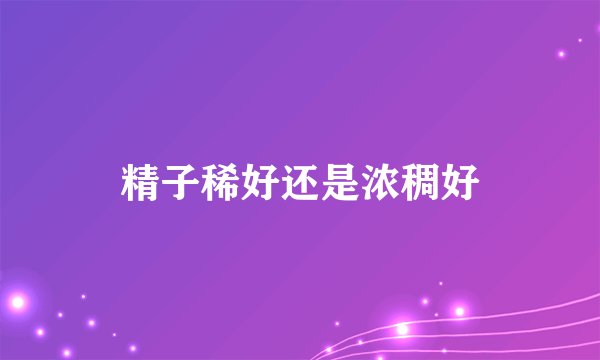 精子稀好还是浓稠好