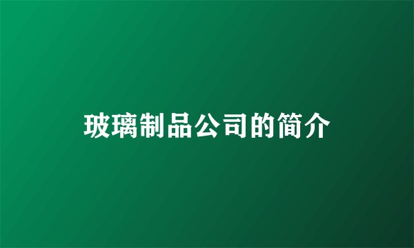 玻璃制品公司的简介
