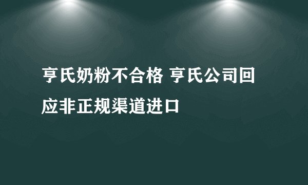 亨氏奶粉不合格 亨氏公司回应非正规渠道进口
