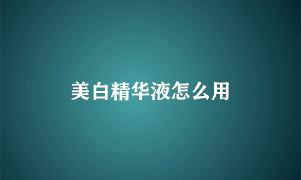 美白精华液怎么用