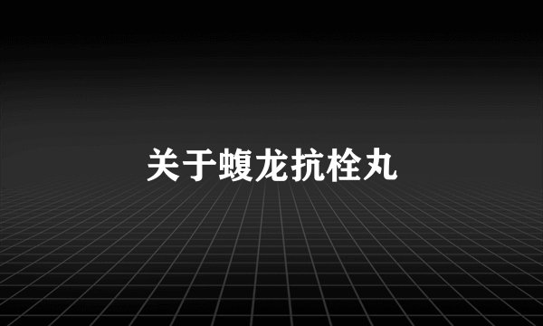 关于蝮龙抗栓丸