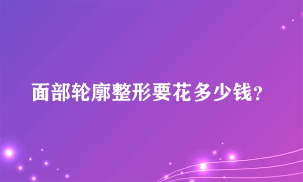 面部轮廓整形要花多少钱？
