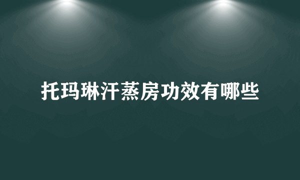 托玛琳汗蒸房功效有哪些