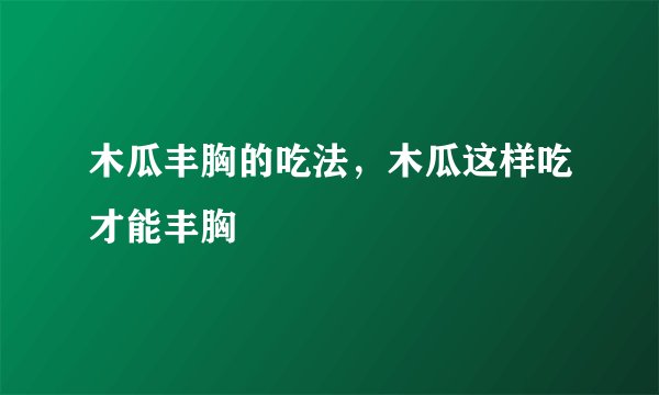木瓜丰胸的吃法,木瓜这样吃才能丰胸