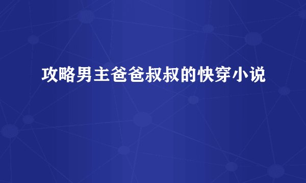 攻略男主爸爸叔叔的快穿小说