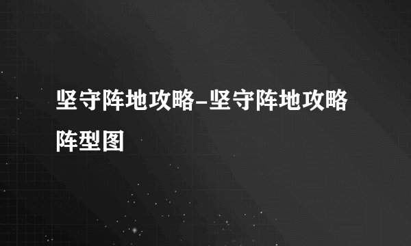 坚守阵地攻略-坚守阵地攻略阵型图