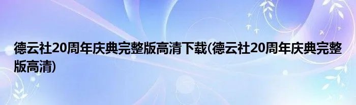德云社20周年庆典完整版高清下载(德云社20周年庆典完整版高清)