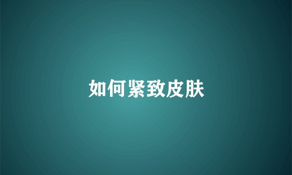 如何紧致皮肤