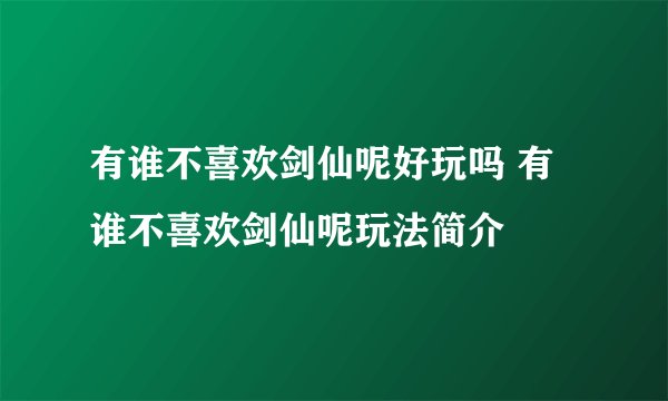 有谁不喜欢剑仙呢好玩吗 有谁不喜欢剑仙呢玩法简介