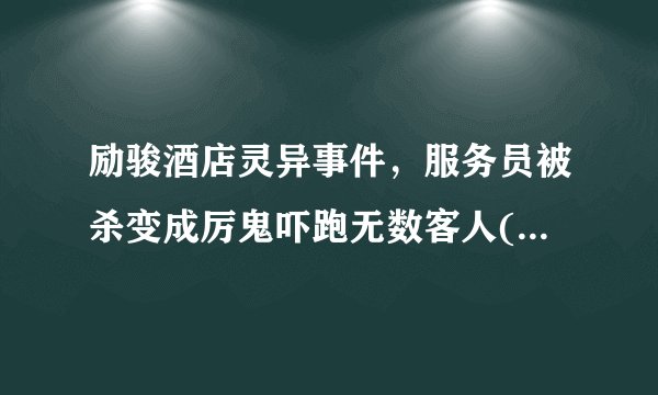 励骏酒店灵异事件，服务员被杀变成厉鬼吓跑无数客人(谣言)—飞外